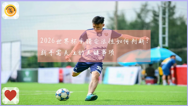 2026世界杯竞猜合法性如何判断？新手需关注的关键事项