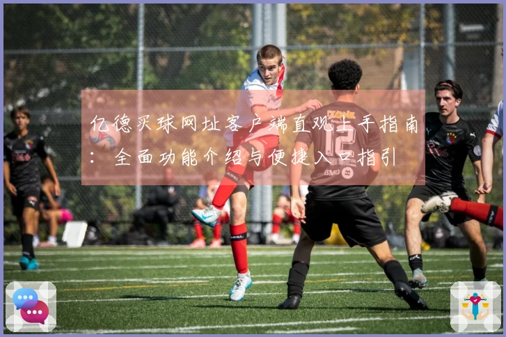 亿德买球网址客户端直观上手指南：全面功能介绍与便捷入口指引
