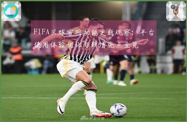 FIFA买球官网功能更新观察：平台使用体验优化与新增亮点全览