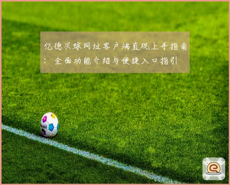 亿德买球网址客户端直观上手指南：全面功能介绍与便捷入口指引