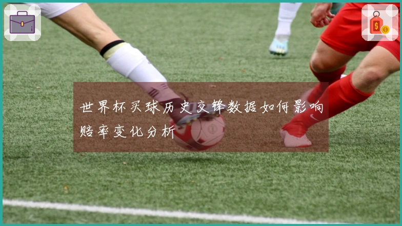 世界杯买球历史交锋数据如何影响赔率变化分析