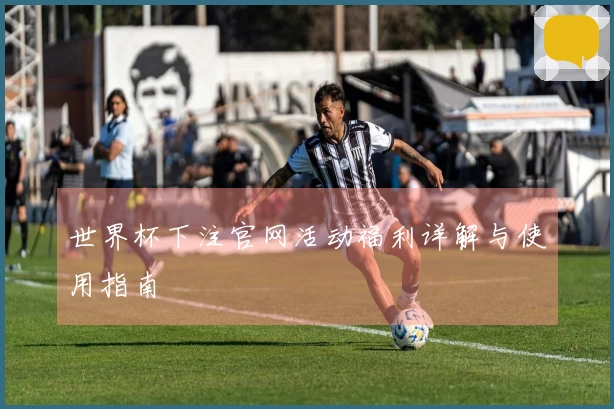 世界杯下注官网活动福利详解与使用指南
