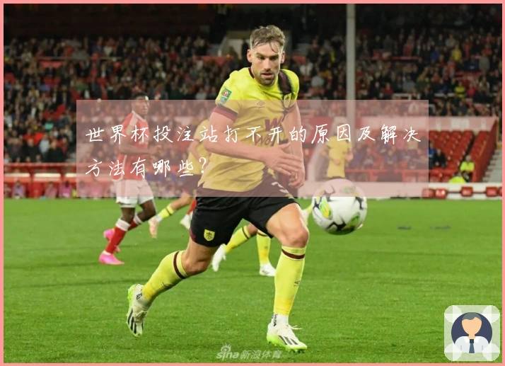世界杯投注站打不开的原因及解决方法有哪些？