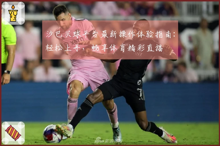 沙巴买球平台最新操作体验指南：轻松上手，畅享体育精彩直播