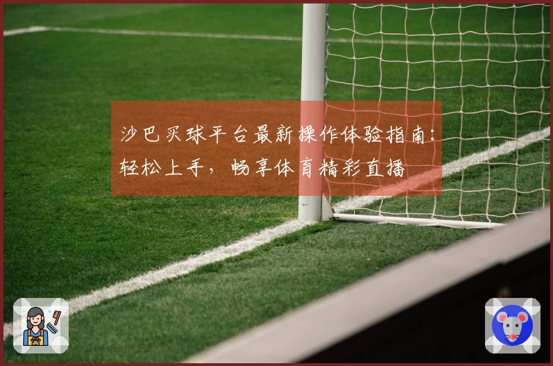 沙巴买球平台最新操作体验指南:轻松上手,畅享体育精彩直播