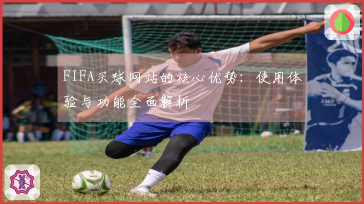 FIFA买球网站的核心优势：使用体验与功能全面解析