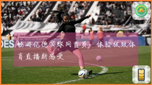 畅游亿德买球网首页，体验极致体育直播新感受