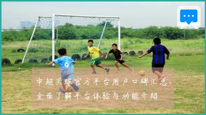 中超买球官方平台用户口碑汇总，全面了解平台体验与功能介绍