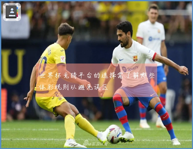 世界杯竞猜平台的选择需了解哪些体彩规则以避免误区