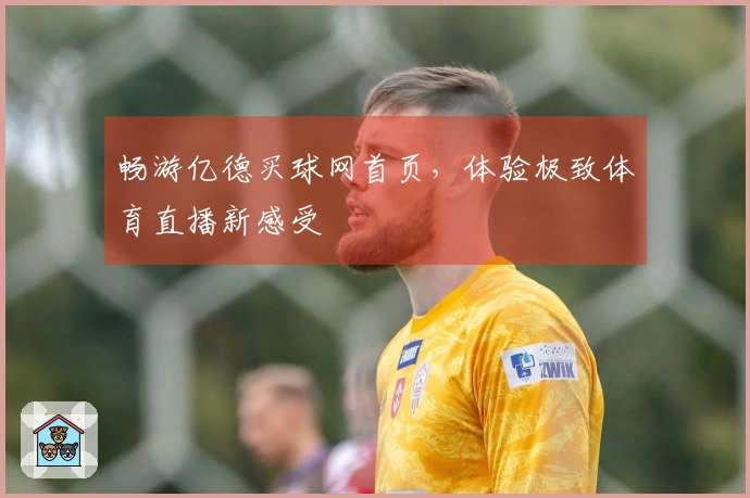 畅游亿德买球网首页，体验极致体育直播新感受