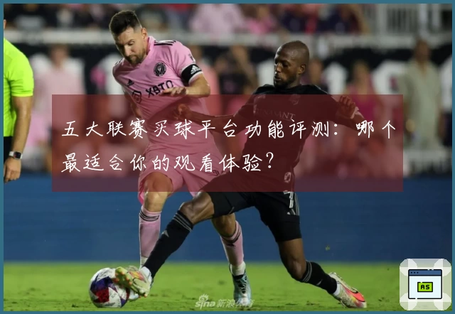 五大联赛买球平台功能评测：哪个最适合你的观看体验？